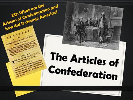 The Articles of Confederation EQ: What are the Articles of Confederation and how did it change America?