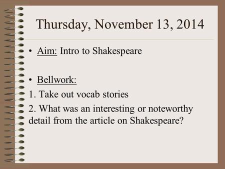 Thursday, November 13, 2014 Aim: Intro to Shakespeare Bellwork: 1. Take out vocab stories 2. What was an interesting or noteworthy detail from the article.