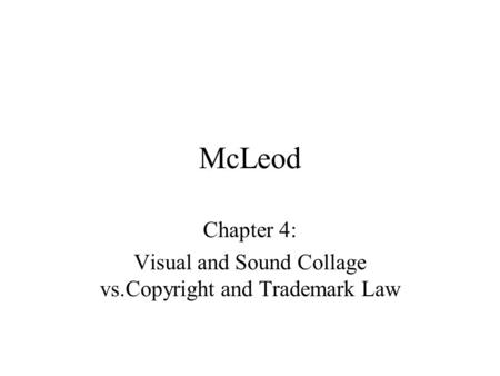 McLeod Chapter 4: Visual and Sound Collage vs.Copyright and Trademark Law.