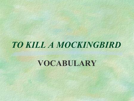 TO KILL A MOCKINGBIRD VOCABULARY. 1. Assuage §Relieve §Pacify.