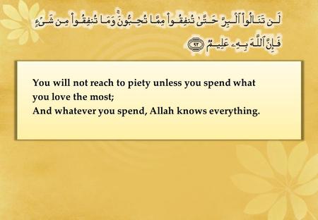 You will not reach to piety unless you spend what you love the most; And whatever you spend, Allah knows everything.