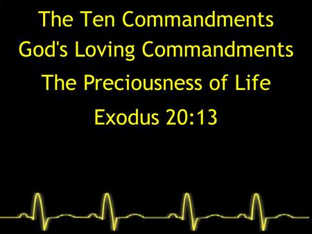 The Ten Commandments God's Loving Commandments The Preciousness of Life Exodus 20:13.