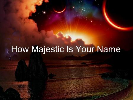 How Majestic Is Your Name. O Lord Our Lord how majestic is Your name in all the earth x2 O Lord --- we praise Your name O Lord --- we magnify Your name.