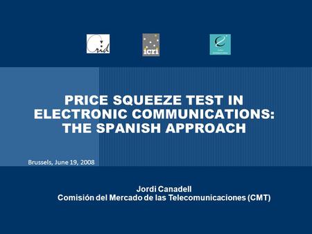 PRICE SQUEEZE TEST IN ELECTRONIC COMMUNICATIONS: THE SPANISH APPROACH Jordi Canadell Comisión del Mercado de las Telecomunicaciones (CMT) Brussels, June.