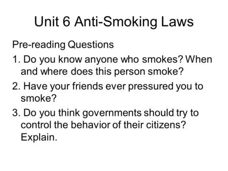 Unit 6 Anti-Smoking Laws Pre-reading Questions 1. Do you know anyone who smokes? When and where does this person smoke? 2. Have your friends ever pressured.