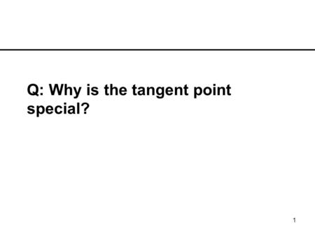 1 Q: Why is the tangent point special?. 2 A: It gives us a short cut.