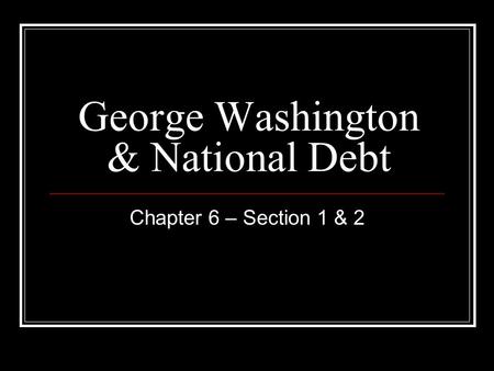 George Washington & National Debt Chapter 6 – Section 1 & 2.