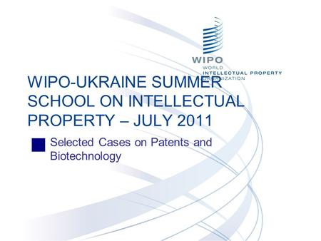 Selected Cases on Patents and Biotechnology WIPO-UKRAINE SUMMER SCHOOL ON INTELLECTUAL PROPERTY – JULY 2011.