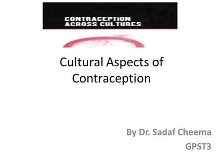 Cultural Aspects of Contraception By Dr. Sadaf Cheema GPST3.