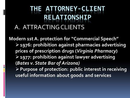 A. ATTRACTING CLIENTS Modern 1st A. protection for “Commercial Speech”  1976: prohibition against pharmacies advertising prices of prescription drugs.