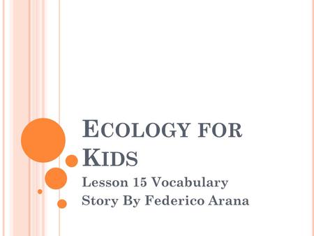 E COLOGY FOR K IDS Lesson 15 Vocabulary Story By Federico Arana.