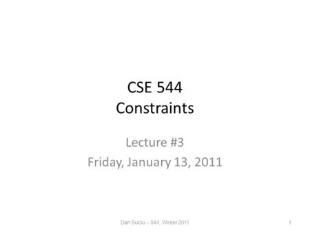 CSE 544 Constraints Lecture #3 Friday, January 13, 2011 Dan Suciu -- 544, Winter 20111.