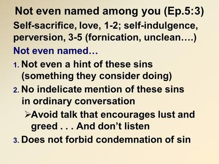 Not even named among you (Ep.5:3) Self-sacrifice, love, 1-2; self-indulgence, perversion, 3-5 (fornication, unclean….) Not even named… 1. Not even a hint.