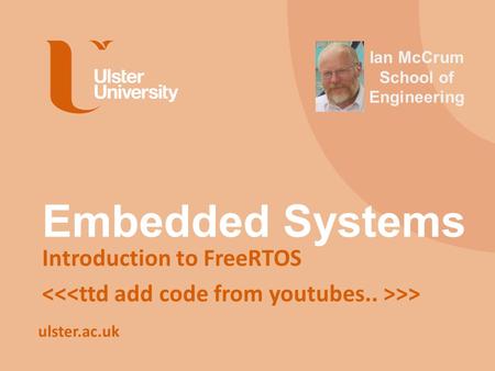 Ulster.ac.uk Embedded Systems Introduction to FreeRTOS >> Ian McCrum School of Engineering.
