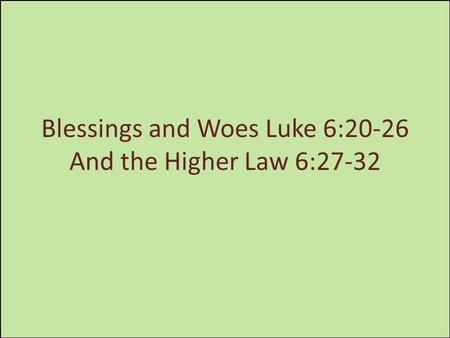 Blessings and Woes Luke 6:20-26 And the Higher Law 6:27-32.