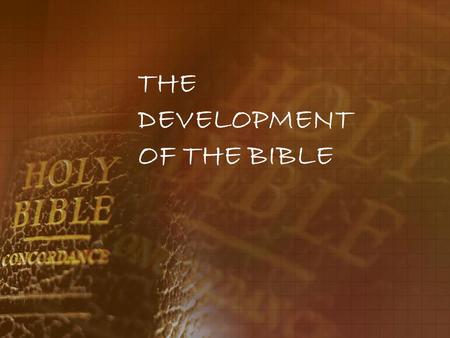 THE DEVELOPMENT OF THE BIBLE. When studying the bible we must keep several things in mind. First of all it was never meant to be a science book, a geography.