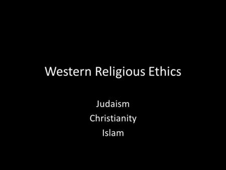 Western Religious Ethics Judaism Christianity Islam.