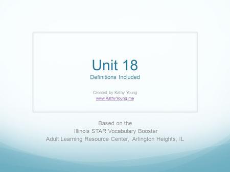 Unit 18 Definitions Included Created by Kathy Young www.KathyYoung.me Based on the Illinois STAR Vocabulary Booster Adult Learning Resource Center, Arlington.