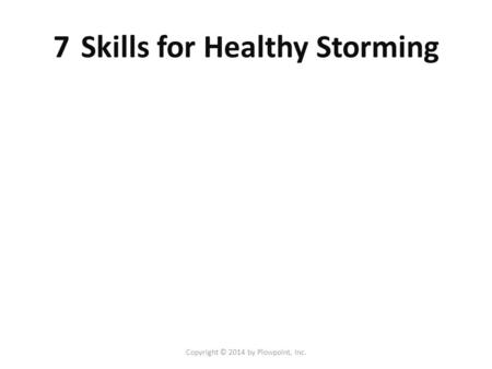 7 Skills for Healthy Storming Copyright © 2014 by Plowpoint, Inc.