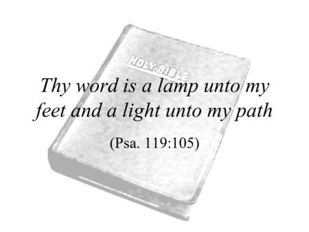 Thy word is a lamp unto my feet and a light unto my path (Psa. 119:105)