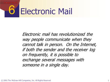 6 C H A P T E R © 2001 The McGraw-Hill Companies, Inc. All Rights Reserved1 Electronic Mail Electronic mail has revolutionized the way people communicate.
