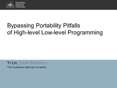 Yi Lin, Steve Blackburn The Australian National University Bypassing Portability Pitfalls of High-level Low-level Programming.