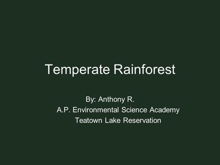 Temperate Rainforest By: Anthony R. A.P. Environmental Science Academy