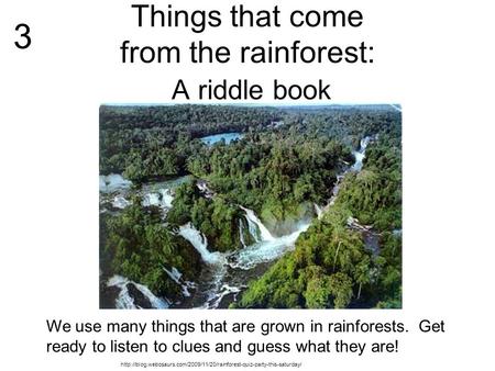 Things that come from the rainforest: A riddle book We use many things that are grown in rainforests. Get ready to listen to clues and guess what they.