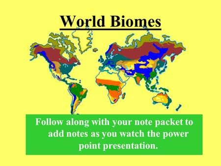 World Biomes Follow along with your note packet to add notes as you watch the power point presentation.