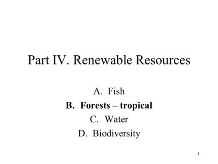 1 Part IV. Renewable Resources A.Fish B.Forests – tropical C.Water D.Biodiversity.
