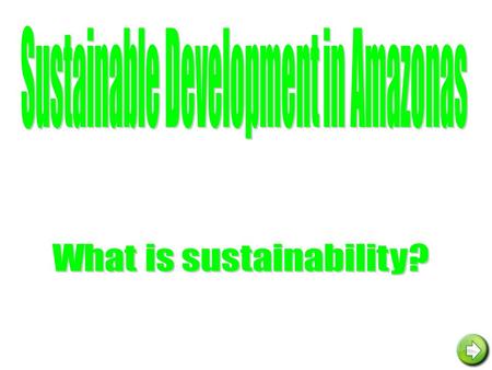 Sustainable Development Sustainable development means that man is able to profit from the products of the rain forest without destroying it in the process.