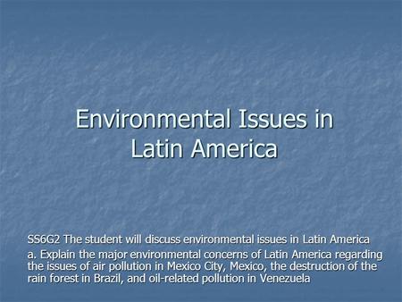 Environmental Issues in Latin America SS6G2 The student will discuss environmental issues in Latin America a. Explain the major environmental concerns.