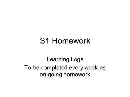S1 Homework Learning Logs To be completed every week as on going homework.
