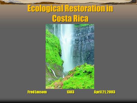 Ecological Restoration in Costa Rica Fred Loxsom 1303 April 21, 2003.