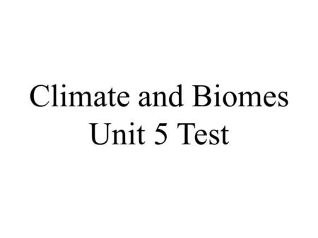 Climate and Biomes Unit 5 Test