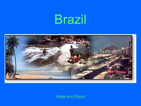 Brazil Hope you Enjoy!.
