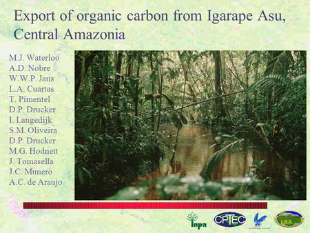 Export of organic carbon from Igarape Asu, Central Amazonia M.J. Waterloo A.D. Nobre W.W.P. Jans L.A. Cuartas T. Pimentel D.P. Drucker I. Langedijk S.M.