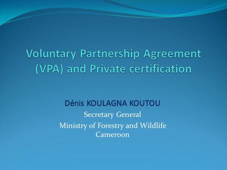 Dénis KOULAGNA KOUTOU Secretary General Ministry of Forestry and Wildlife Cameroon.