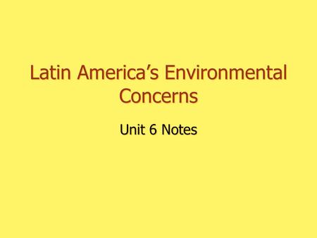 Latin America’s Environmental Concerns Unit 6 Notes.
