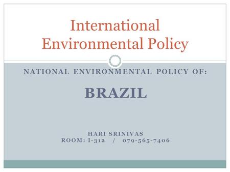 NATIONAL ENVIRONMENTAL POLICY OF: BRAZIL HARI SRINIVAS ROOM: I-312 / 079-565-7406 International Environmental Policy.