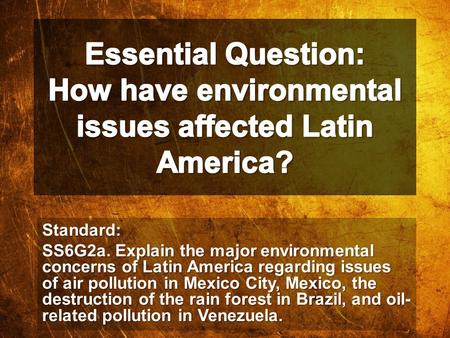 Essential Question: How have environmental issues affected Latin America? Standard: SS6G2a. Explain the major environmental concerns of Latin America regarding.