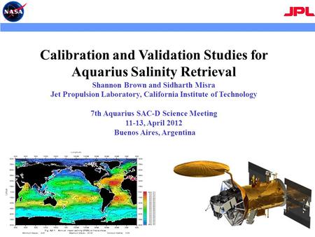 Calibration and Validation Studies for Aquarius Salinity Retrieval Shannon Brown and Sidharth Misra Jet Propulsion Laboratory, California Institute of.