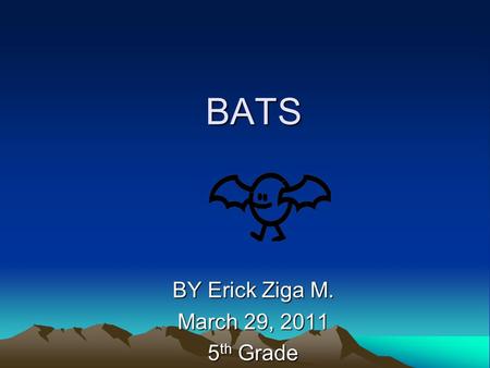 BATS BY Erick Ziga M. March 29, 2011 5 th Grade. Physical Description The bat is 5 feet long. The bat color is brown and black. The bat body have four.