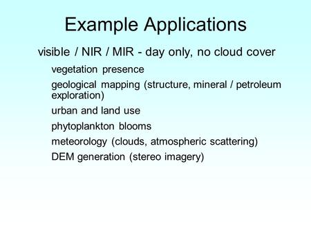 Example Applications visible / NIR / MIR - day only, no cloud cover vegetation presence geological mapping (structure, mineral / petroleum exploration)