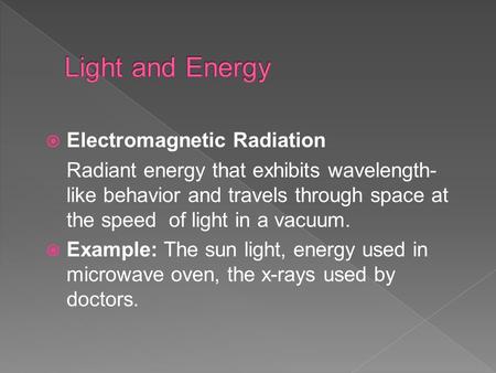  Electromagnetic Radiation Radiant energy that exhibits wavelength- like behavior and travels through space at the speed of light in a vacuum.  Example: