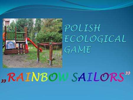 „RAINBOW SAILORS”. COMENIUS PROJECT: I know, I can.” Interactive games and Information Technology for modern education of European children Poland Kindergarten.