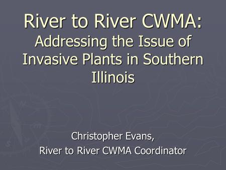 River to River CWMA: Addressing the Issue of Invasive Plants in Southern Illinois Christopher Evans, River to River CWMA Coordinator.