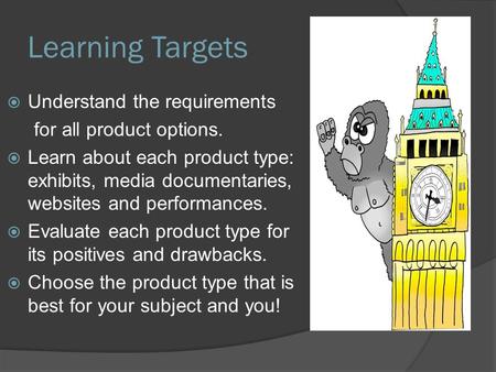 Learning Targets  Understand the requirements for all product options.  Learn about each product type: exhibits, media documentaries, websites and performances.