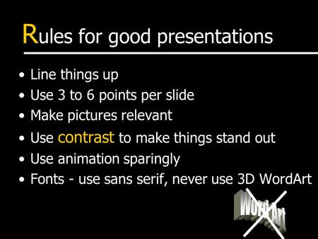 R ules for good presentations Line things up Use 3 to 6 points per slide Make pictures relevant Use contrast to make things stand out Use animation sparingly.