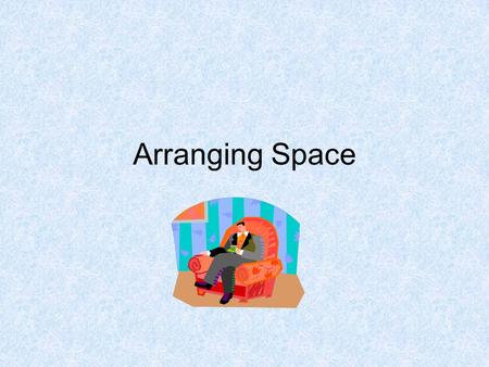 Arranging Space. When planning the use of space ask the following questions: What is the room used for? What items of furniture go together? Where are.